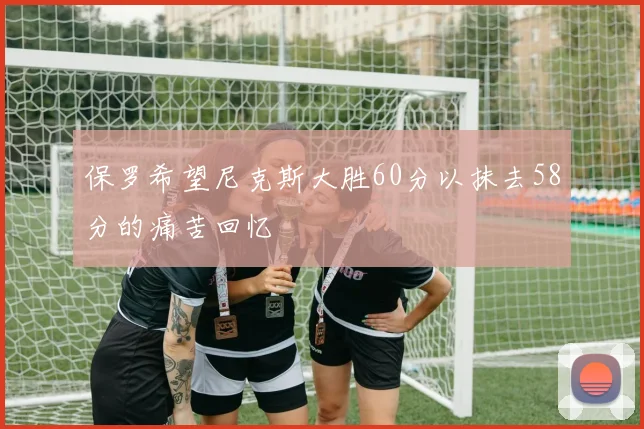 保罗希望尼克斯大胜60分以抹去58分的痛苦回忆