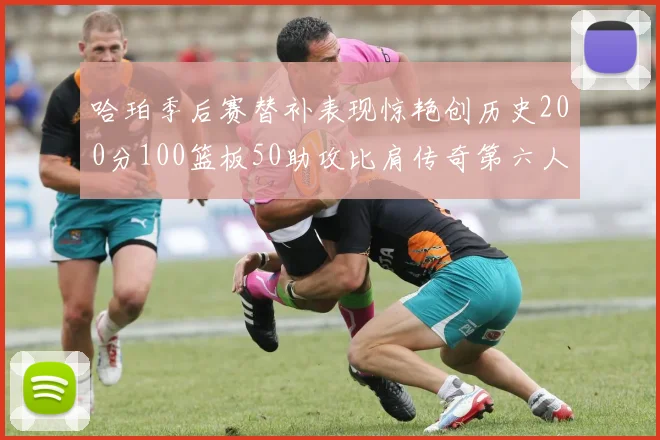 哈珀季后赛替补表现惊艳创历史200分100篮板50助攻比肩传奇第六人