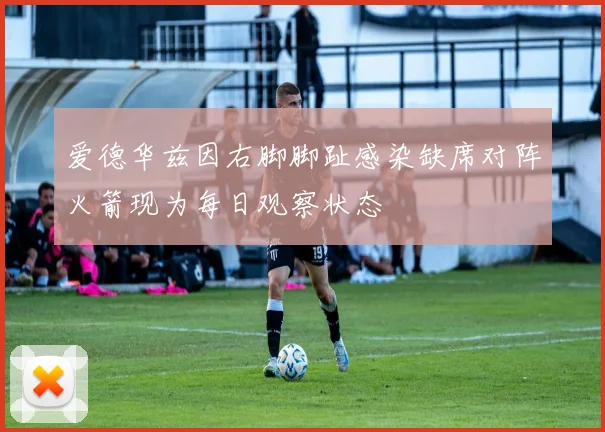 爱德华兹因右脚脚趾感染缺席对阵火箭现为每日观察状态