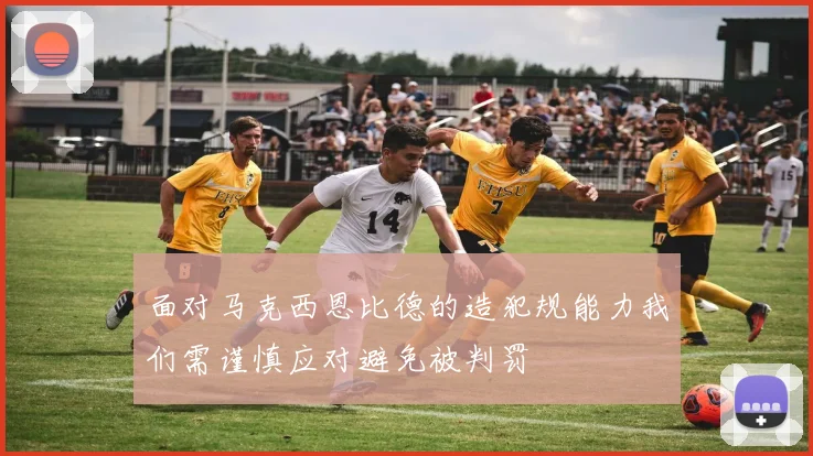 面对马克西恩比德的造犯规能力我们需谨慎应对避免被判罚