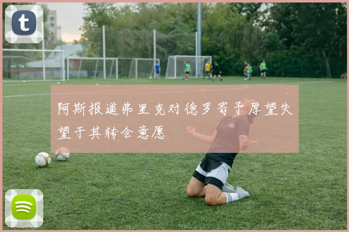 阿斯报道弗里克对德罗寄予厚望失望于其转会意愿
