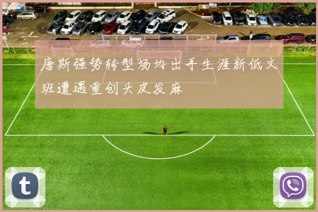 唐斯强势转型场均出手生涯新低文班遭遇重创头皮发麻