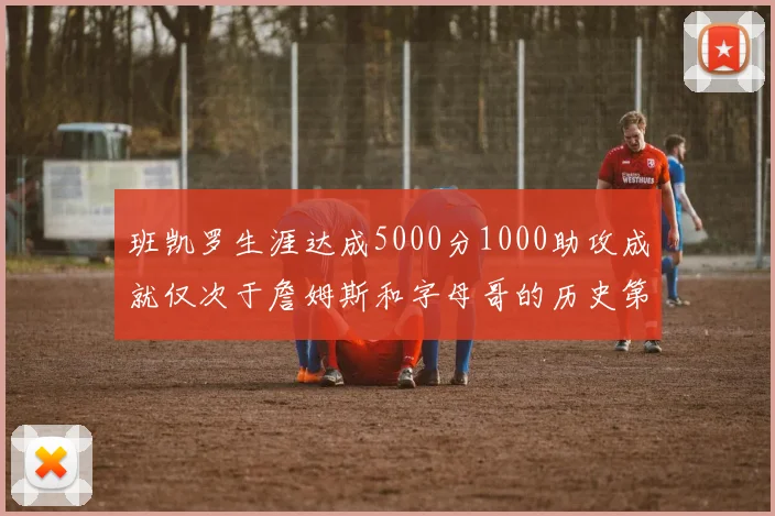班凯罗生涯达成5000分1000助攻成就仅次于詹姆斯和字母哥的历史第三年轻球员