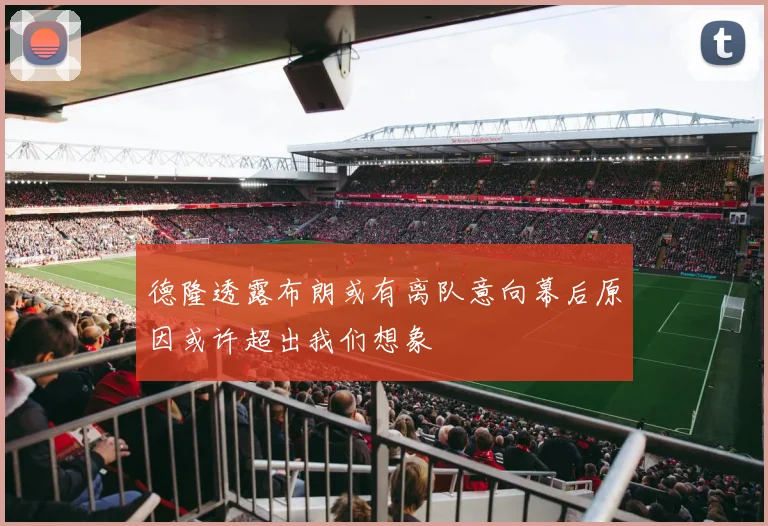 德隆透露布朗或有离队意向幕后原因或许超出我们想象