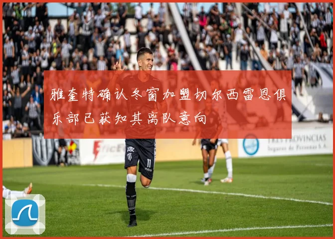 雅奎特确认冬窗加盟切尔西雷恩俱乐部已获知其离队意向
