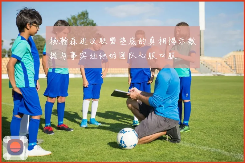 杨瀚森进攻联盟垫底的真相揭示数据与事实让他的团队心服口服