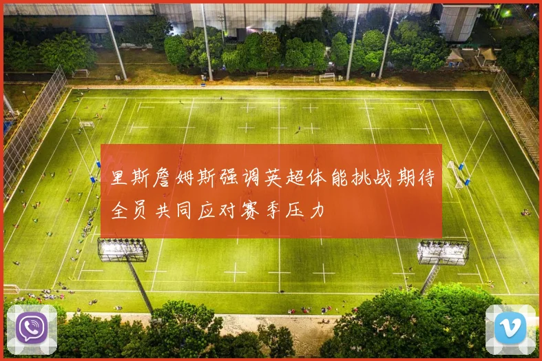 里斯詹姆斯强调英超体能挑战期待全员共同应对赛季压力