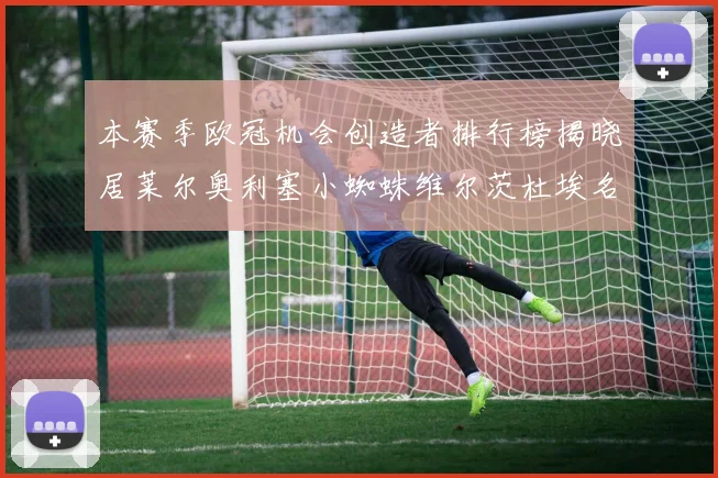 本赛季欧冠机会创造者排行榜揭晓居莱尔奥利塞小蜘蛛维尔茨杜埃名列前五